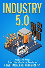 Industry 5.0 : Mastering AI for Smart Manufacturing Excellence cover image
