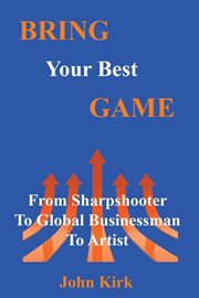 Bring Your Best Game : Sharpshooter to Global Businessman to Artist cover image