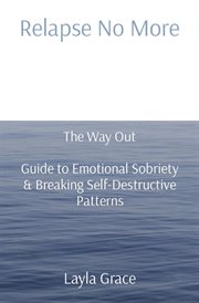 Relapse No More : The Way Out Guide to Emotional Sobriety & Breaking Self-Destructive Patterns cover image