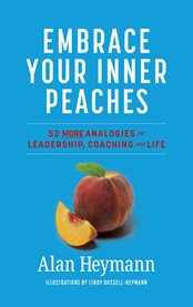 Embrace Your Inner Peaches : 50 More Analogies for Leadership, Coaching and Life cover image