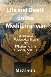 Life and Death on the Mediterranean: A New Adaptation of Plutarch's Lives, Vol. 1 of 2 cover image