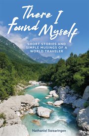 There I Found Myself : Short Stories And Simple Musings Of A World Traveler cover image