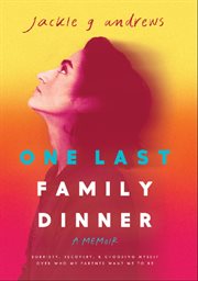 One Last Family Dinner : Sobriety, Recovery, and Choosing Myself Over Who My Parents Want Me to Be cover image