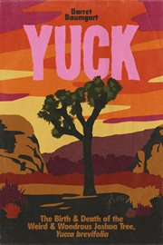 Yuck : The Birth & Death of the Weird & Wondrous Joshua Tree, Yucca Brevifolia cover image