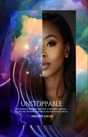 Unstoppable : Discover My Journey and How a Powerful Mindset Helped Me Triumph Over Life's Toughest Challenges! cover image