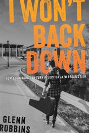 I Won't Back Down : How Educators Can Turn Rejection Into Redirection cover image