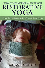 How to Practice and Teach Restorative Yoga : From the Life Doula Series of Instructional Books cover image