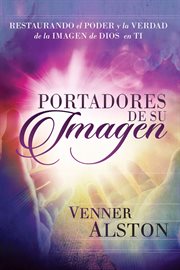 Portadores De Su Imagen : Restaurando El Poder Y La Verdad De La Imagen De Dios En Ti cover image