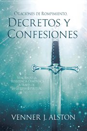 Oraciones De Rompimiento, Decretos Y Confesiones : Venciendo La Resistencia Demoníaca a Través De La Guerra Espiritual cover image