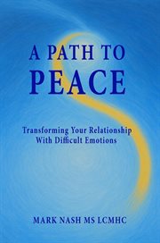 A Path to Peace : Transforming Your Relationship With Difficult Emotions cover image