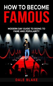 How to Become Famous : Modern Day Guide to Rising to Fame and Popularity cover image