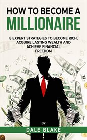 How to Become a Millionaire : 8 Expert Strategies To Become Rich, Acquire Lasting Wealth And Achieve Financial Freedom cover image