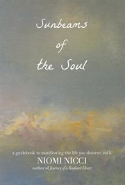 Sunbeams of the Soul : A Guidebook To Manifesting The Life You Deserve cover image