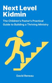 Next Level Kidmin : The Children's Pastor's Practical Guide To Building A Thriving Ministry cover image