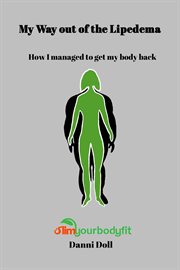 My Way Out of the Lipedema : How I Managed To Get My Body Back cover image