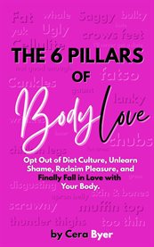 The 6 Pillars of BodyLove : Opt Out Of Diet Culture, Unlearn Shame, Reclaim Pleasure, And Finally Fall In Love With Your Body cover image