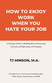 How to Enjoy Work When You Hate Your Job : A Strategic Guide To Holding Power, Protecting Yourself, And Operating With Integrity cover image