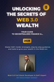 Unlocking the Secrets of Web 3.0 Wealth : Your User Guide To Decentralized Finance For 2025 Thru 2028 cover image