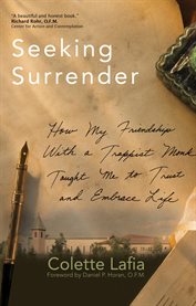 Seeking Surrender : How My Friendship With A Trappist Monk Taught Me To Trust And Embrace Life cover image