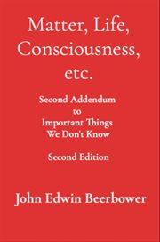 Matter, Life, Consciousness, etc. : Second Addendum To Important Things We Don'† Know cover image