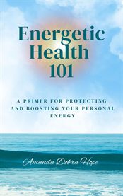 Energetic Health 101 : A Primer For Protecting And Boosting Your Personal Energy cover image