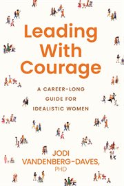 Leading With Courage : A Career-long Guide For Idealistic Women cover image