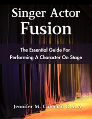 Singer Actor Fusion : The Essential Guide For Performing A Character On Stage cover image