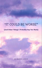 "It Could Be Worse" (and Other Things I Probably Say Too Much) cover image