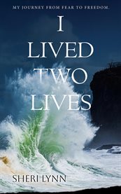 I Lived Two Lives : My Journey From Fear To Freedom cover image