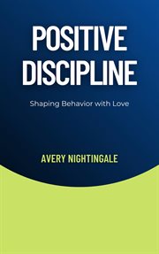 Positive Discipline : Shaping Behavior with Love cover image