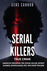Serial Killers True Crime : American Predator, The Zodiac Killer, Jeffrey Dahmer, Dennis Rader, BTK, The Night Stalker cover image