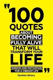 100 Quotes About Becoming Fully Alive That Will Transform Your Life : Wisdom and Motivation for a Vi cover image