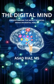 The Digital Mind : Understanding the Impact of Social Media on Mental Health cover image