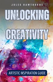 Unlocking Creativity : Artistic Inspiration Guide cover image