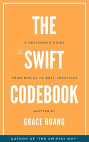The Swift Codebook : A Beginner's Guide from Basics to Best Practices cover image