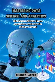 Mastering Data Science and Analytics : The Power of Data. From Analysis to Action in the Modern World cover image