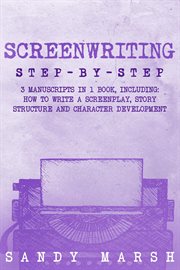 Screenwriting : Step-by-Step 3 Manuscripts in 1 Book Essential Screenwriting Format, Screenwriting Structure and Scr. Writing cover image