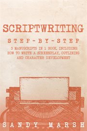 Scriptwriting : Step-by-Step 3 Manuscripts in 1 Book Essential Movie Scriptwriting, Screenplay Writing and Scriptwri. Writing cover image