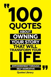 100 Quotes About Owning Your Story That Will Transform Your Life : Empowerment Through Self-Narra cover image