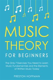 Music Theory for Beginners : The Only 7 Exercises You Need to Learn Music Fundamentals and the Elements of Written Music Today. Music (Hoffman) cover image