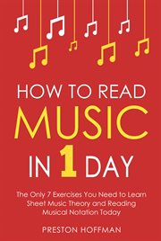 How to Read Music : In 1 Day - The Only 7 Exercises You Need to Learn Sheet Music Theory and Reading Musical Notation To. Music (Hoffman) cover image