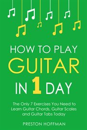 How to Play Guitar : In 1 Day - The Only 7 Exercises You Need to Learn Guitar Chords, Guitar Scales and Guitar Tabs Today. Music (Hoffman) cover image