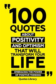 100 Quotes About Positivity and Optimism That Will Transform Your Life : Embracing the Power of P cover image