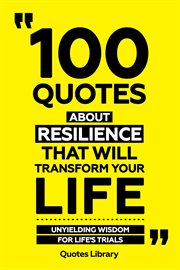 100 Quotes About Resilience That Will Transform Your Life : Unyielding Wisdom for Life's Trials cover image