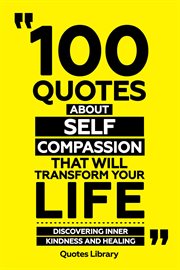 100 Quotes About Self-Compassion That Will Transform Your Life : Discovering Inner Kindness and H cover image