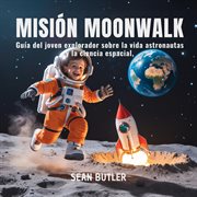 Misión Moonwalk : Guía Del Joven Explorador Sobre La Vida De Los Astronautas Y La Ciencia Espacial cover image