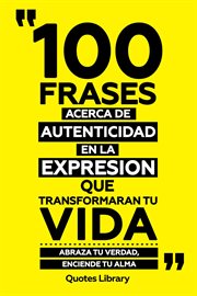 100 Frases Acerca De Autenticidad En La Expresion Que Transformaran Tu Vida : Abraza Tu Verdad, E cover image