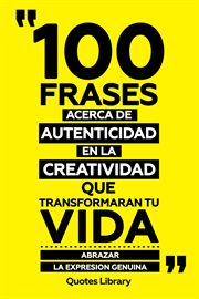 100 Frases Acerca De Autenticidad En La Creatividad Que Transformaran Tu Vida : Abrazar La Expres cover image
