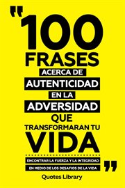 100 Frases Acerca De Autenticidad En La Adversidad Que Transformaran Tu Vida : Encontrar La Fuerz cover image
