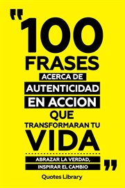 100 Frases Acerca De Autenticidad En Accion Que Transformaran Tu Vida : Abrazar La Verdad, Inspir cover image
